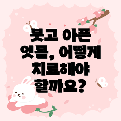 붓고 아픈 잇몸, 어떻게 치료해야 할까요?