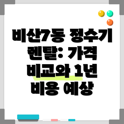 비산7동 정수기 렌탈: 가격 비교와 1년 비용 예상