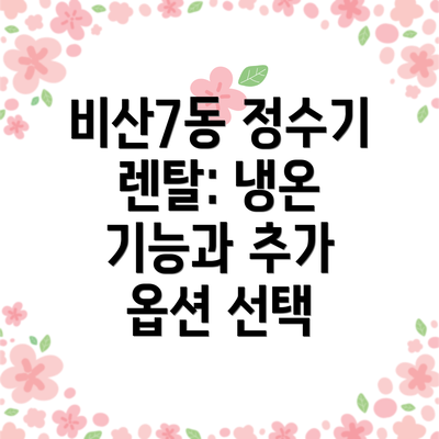 비산7동 정수기 렌탈: 냉온 기능과 추가 옵션 선택