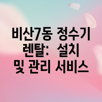 비산7동 정수기 렌탈:  설치 및 관리 서비스