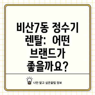 비산7동 정수기 렌탈:  어떤 브랜드가 좋을까요?