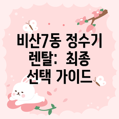 비산7동 정수기 렌탈:  최종 선택 가이드