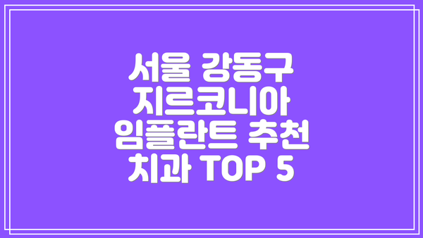 서울 강동구 지르코니아 임플란트 추천 치과 TOP 5
