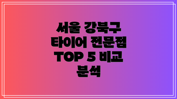 서울 강북구 타이어 전문점 TOP 5 비교 분석