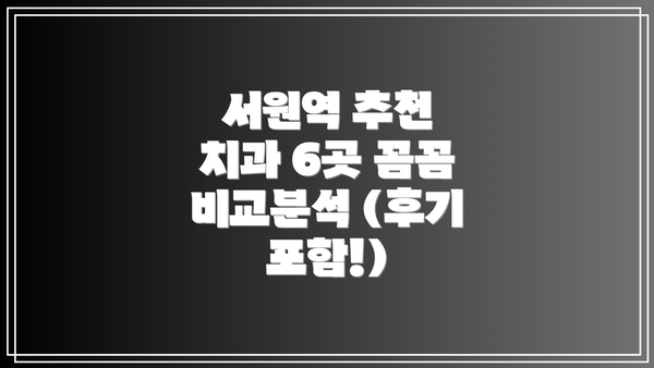 서원역 추천 치과 6곳 꼼꼼 비교분석 (후기 포함!)