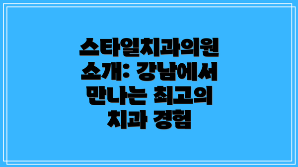 스타일치과의원 소개: 강남에서 만나는 최고의  치과 경험