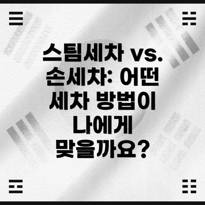스팀세차 vs. 손세차: 어떤 세차 방법이 나에게 맞을까요?