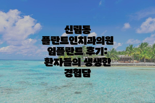 신림동 플란트인치과의원 임플란트 후기: 환자들의 생생한 경험담