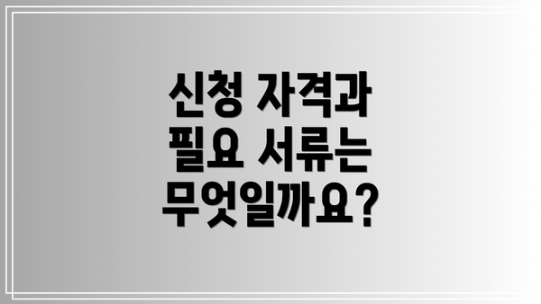 신청 자격과 필요 서류는 무엇일까요?