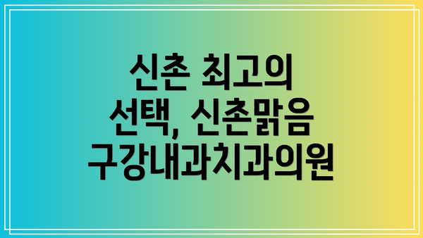 신촌 최고의 선택, 신촌맑음구강내과치과의원