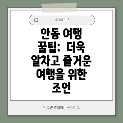 안동 여행 꿀팁:  더욱 알차고 즐거운 여행을 위한 조언