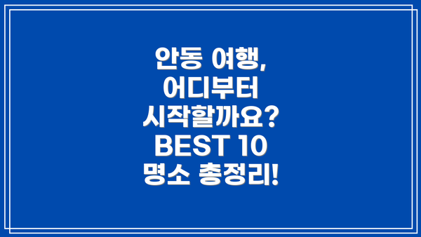 안동 여행, 어디부터 시작할까요? BEST 10 명소 총정리!