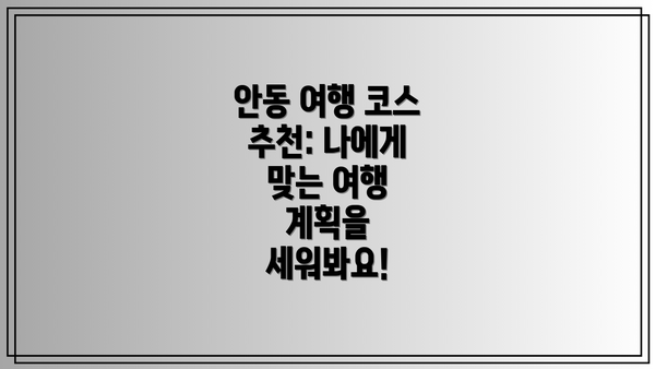 안동 여행 코스 추천: 나에게 맞는 여행 계획을 세워봐요!