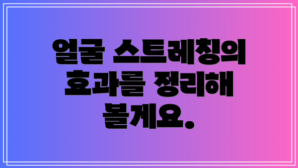 얼굴 스트레칭의 효과를 정리해 볼게요.