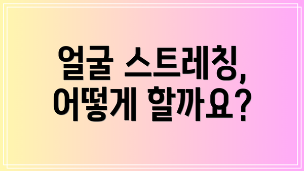 얼굴 스트레칭, 어떻게 할까요?