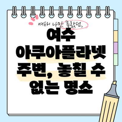여수 아쿠아플라넷 주변, 놓칠 수 없는 명소