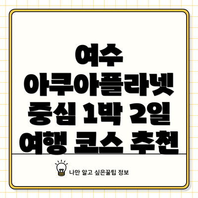 여수 아쿠아플라넷 중심 1박 2일 여행 코스 추천