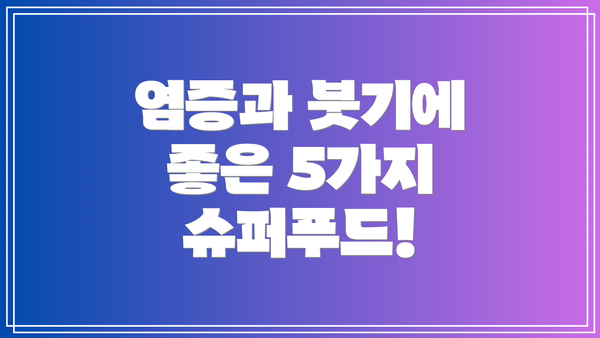 염증과 붓기에 좋은 5가지 슈퍼푸드!