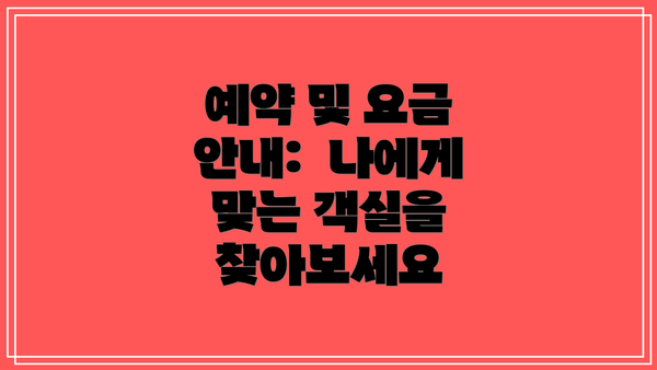 예약 및 요금 안내:  나에게 맞는 객실을 찾아보세요