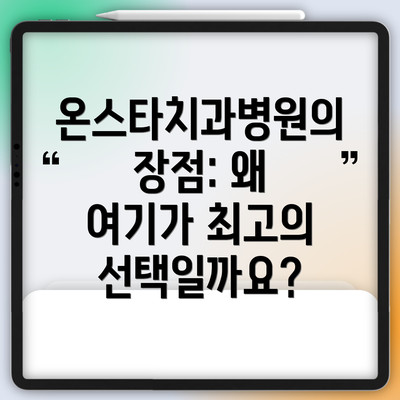 온스타치과병원의 장점: 왜 여기가 최고의 선택일까요?