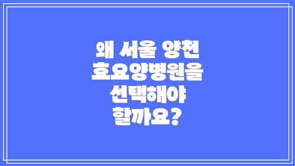 왜 서울 양천 효요양병원을 선택해야 할까요?