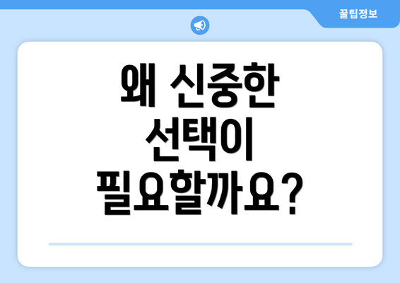왜 신중한 선택이 필요할까요?