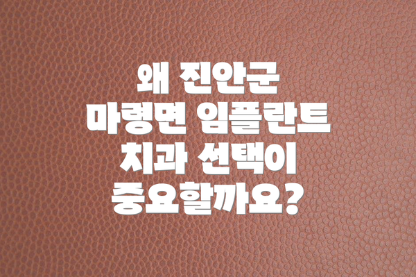 왜 진안군 마령면 임플란트 치과 선택이 중요할까요?