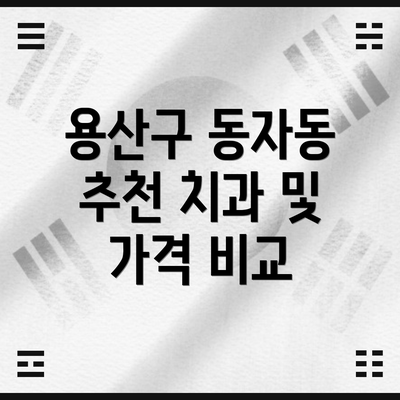 용산구 동자동 추천 치과 및 가격 비교