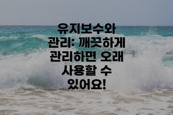유지보수와 관리: 깨끗하게 관리하면 오래 사용할 수 있어요!