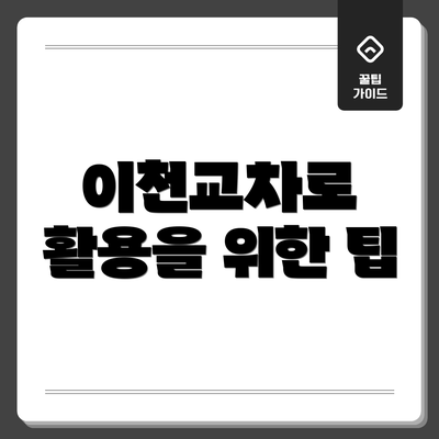 이천교차로 활용을 위한 팁
