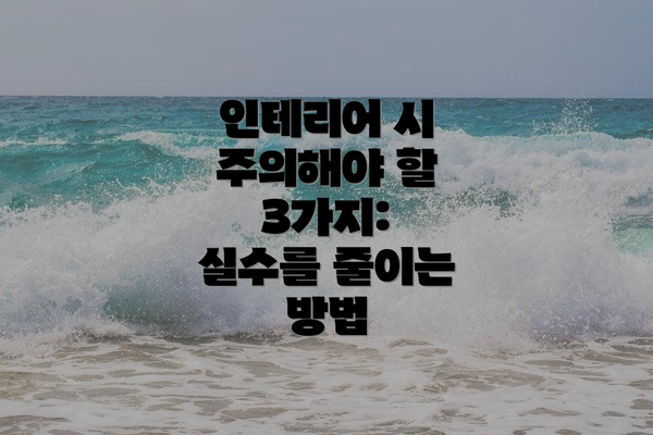 인테리어 시 주의해야 할 3가지:  실수를 줄이는 방법