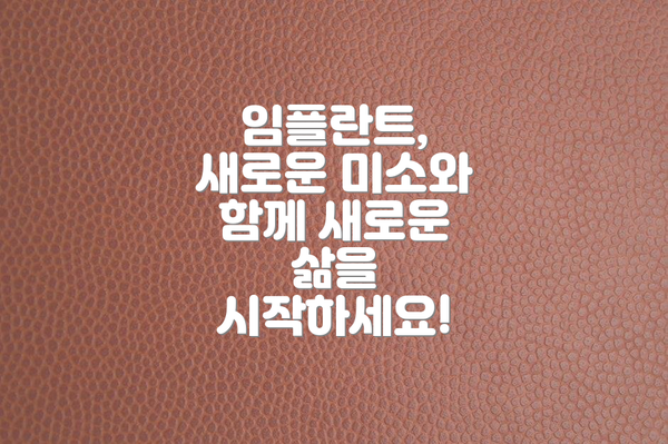 임플란트, 새로운 미소와 함께 새로운 삶을 시작하세요!