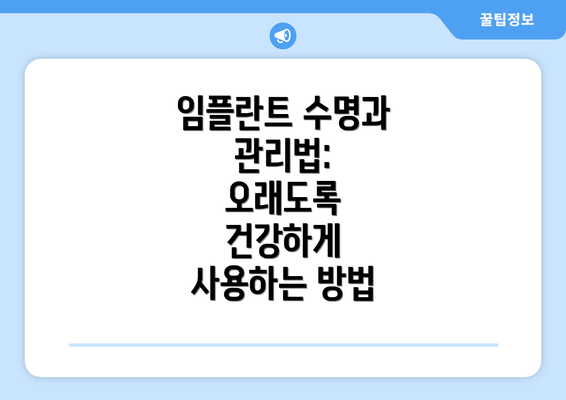 임플란트 수명과 관리법:  오래도록 건강하게 사용하는 방법