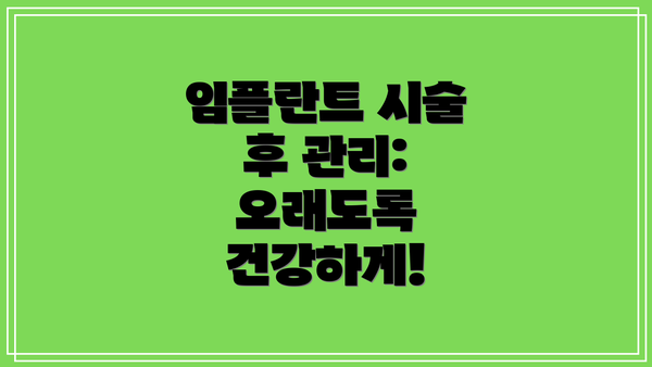 임플란트 시술 후 관리:  오래도록 건강하게!