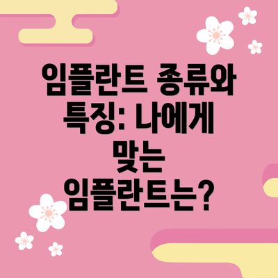 임플란트 종류와 특징: 나에게 맞는 임플란트는?