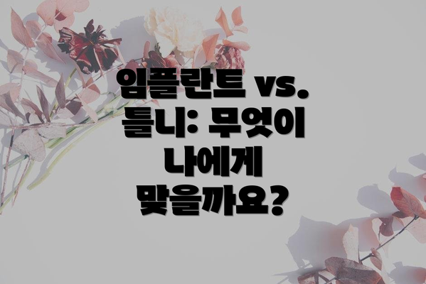 임플란트 vs. 틀니: 무엇이 나에게 맞을까요?