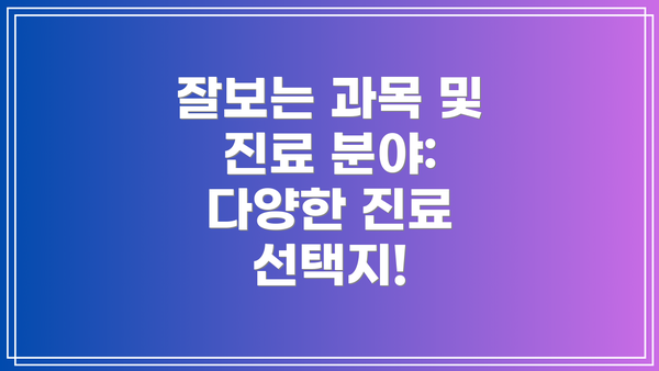 잘보는 과목 및 진료 분야:  다양한 진료 선택지!