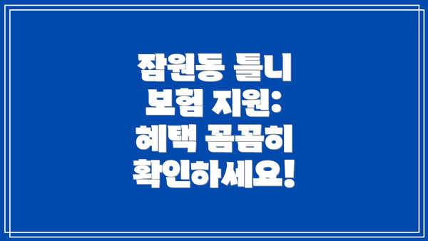 잠원동 틀니 보험 지원: 혜택 꼼꼼히 확인하세요!