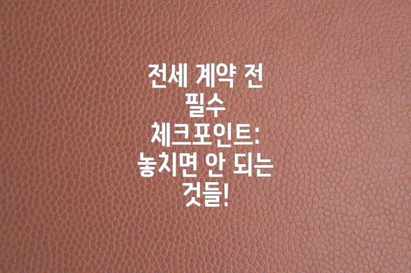 전세 계약 전 필수 체크포인트: 놓치면 안 되는 것들!