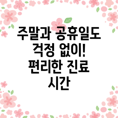 주말과 공휴일도 걱정 없이! 편리한 진료 시간