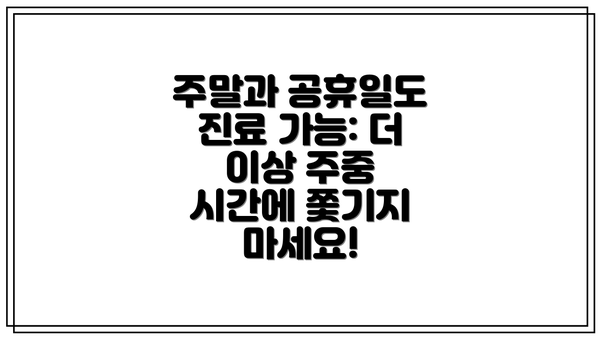 주말과 공휴일도 진료 가능: 더 이상 주중 시간에 쫓기지 마세요!
