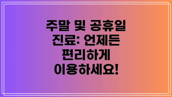 주말 및 공휴일 진료: 언제든 편리하게 이용하세요!
