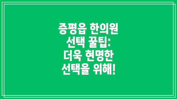 증평읍 한의원 선택 꿀팁: 더욱 현명한 선택을 위해!