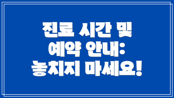 진료 시간 및 예약 안내: 놓치지 마세요!