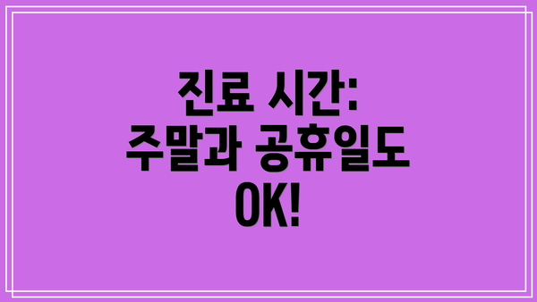 진료 시간: 주말과 공휴일도 OK!