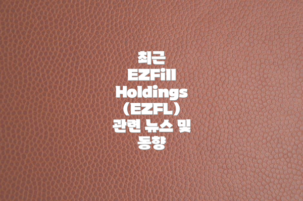 최근 EZFill Holdings (EZFL) 관련 뉴스 및 동향