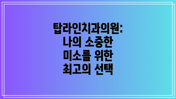 탑라인치과의원:  나의 소중한 미소를 위한 최고의 선택