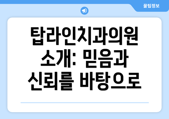탑라인치과의원 소개: 믿음과 신뢰를 바탕으로