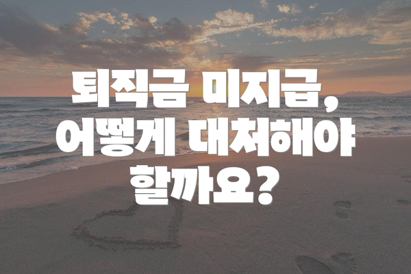 퇴직금 미지급,  어떻게 대처해야 할까요?
