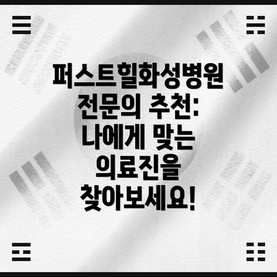 퍼스트힐화성병원 전문의 추천: 나에게 맞는 의료진을 찾아보세요!